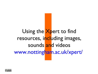 1Using the Xpert to find
resources, including images,
sounds and videos
www.nottingham.ac.uk/xpert/
 