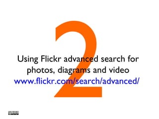 2Using Flickr advanced search for
photos, diagrams and video
www.flickr.com/search/advanced/
 