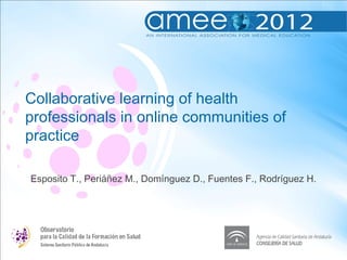 Collaborative learning of health
professionals in online communities of
practice

Esposito T., Periáñez M., Domínguez D., Fuentes F., Rodríguez H.
 
