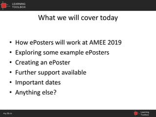 LEARNING
TOOLBOX
Learning
Toolbox
my.ltb.io
What we will cover today
• How ePosters will work at AMEE 2019
• Exploring some example ePosters
• Creating an ePoster
• Further support available
• Important dates
• Anything else?
 