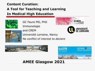 Content Curation:
A Tool for Teaching and Learning
In Medical High Education
GC Faure MD, PhD
Immunologie
and CREM
Université Lorraine, Nancy
No conflict of interest to declare
AMEE Glasgow 2021
 