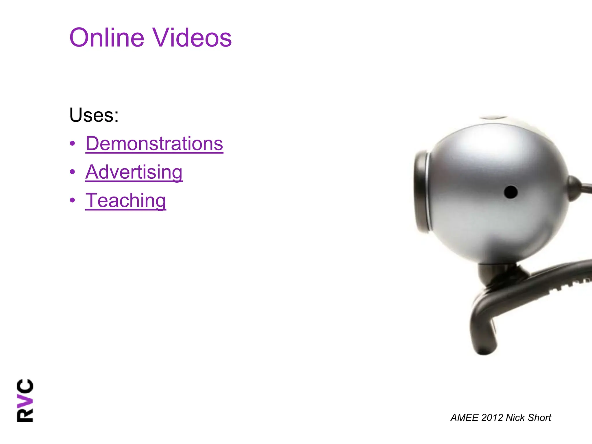 Online Videos

Uses:
• Demonstrations
• Advertising
• Teaching




                   AMEE 2012 Nick Short
 