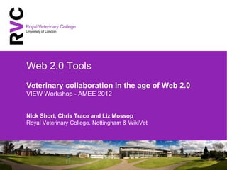 Web 2.0 Tools
Veterinary collaboration in the age of Web 2.0
VIEW Workshop - AMEE 2012


Nick Short, Chris Trace and Liz Mossop
Royal Veterinary College, Nottingham & WikiVet
 