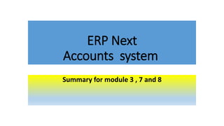 ERP Next
Accounts system
Summary for module 3 , 7 and 8
 