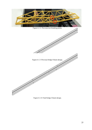 25
Figure 6.1.2: Previous test breaking points.
Figure 6.1.3: Previous bridge I-beam design.
Figure 6.1.4: Final bridge I-beam design.
 