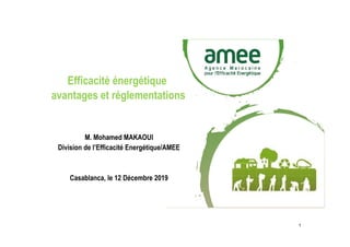 Efficacité énergétique
avantages et réglementations
M. Mohamed MAKAOUI
Division de l’Efficacité Energétique/AMEE
Casablanca, le 12 Décembre 2019
1
1
 