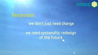 Resolution
       we don't just need change

      we need systematic redesign
             of the future
 