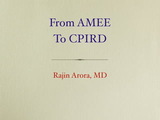 From AMEE
 To CPIRD


Rajin Arora, MD
 