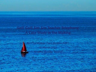 Galli Galli Sim Sim  Teacher Telephony: A Case Study in the Making M is for Mobile: Case Studies, Part I 1 st  March 2011 Ameena Batada, GGSSEI 