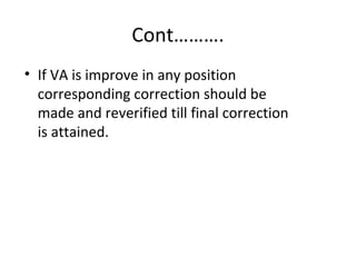 Cont……….
• If VA is improve in any position
corresponding correction should be
made and reverified till final correction
is attained.
 