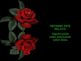 REPASSE ESTE RELATO. Alguém pode estar precisando saber disto. 