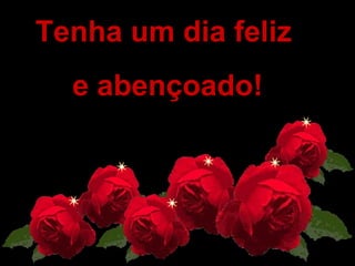   Tenha um dia feliz  e abençoado! 