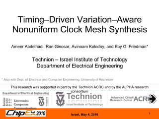 Timing–Driven Variation–Aware Nonuniform Clock Mesh Synthesis Ameer Abdelhadi, Ran Ginosar, Avinoam Kolodny, and Eby G. Friedman* Electronics Computers Communications This research was supported in part by the Technion ACRC and by the ALPHA research consortium * Also with Dept. of Electrical and Computer Engineering, University of Rochester  Technion – Israel Institute of Technology Department of Electrical Engineering 