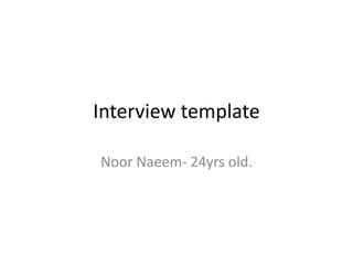 Interview template  NoorNaeem- 24yrs old.  