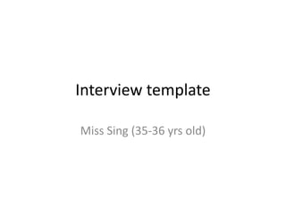 Interview template  Miss Sing (35-36 yrs old)  