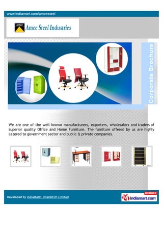 We are one of the well known manufacturers, exporters, wholesalers and traders of
superior quality Office and Home Furniture. The furniture offered by us are highly
catered to government sector and public & private companies.
 