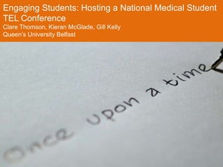 Engaging Students: Hosting a National Medical Student
TEL Conference
Clare Thomson, Kieran McGlade, Gill Kelly
Queen’s University Belfast
 