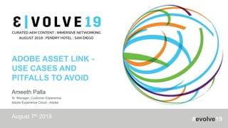 #evolve19
ADOBE ASSET LINK -
USE CASES AND
PITFALLS TO AVOID
Ameeth Palla
Sr. Manager, Customer Experience,
Adobe Experience Cloud - Adobe
August 7th 2019
 