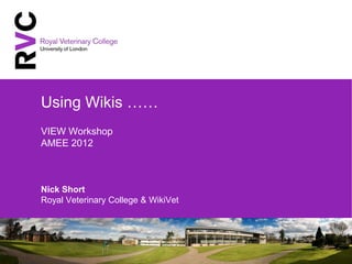 Using Wikis ……
VIEW Workshop
AMEE 2012



Nick Short
Royal Veterinary College & WikiVet
 
