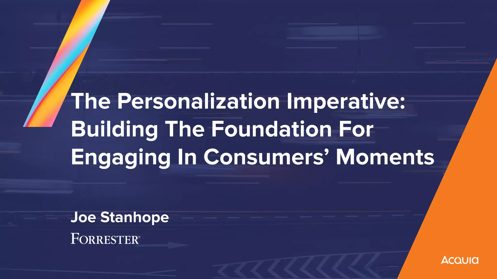 The Personalization Imperative:
Building The Foundation For
Engaging In Consumers’ Moments
Joe Stanhope
 