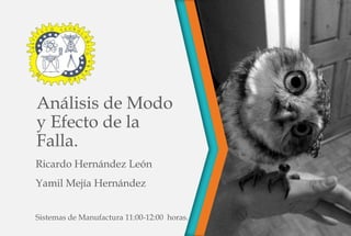 Análisis de Modo
y Efecto de la
Falla.
Ricardo Hernández León
Yamil Mejía Hernández
Sistemas de Manufactura 11:00-12:00 ho...