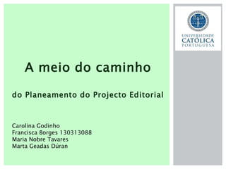 A meio do caminho
do Planeamento do Projecto Editorial
Carolina Godinho
Francisca Borges 130313088
Maria Nobre Tavares
Marta Geadas Dúran
 