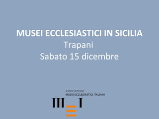 MUSEI ECCLESIASTICI IN SICILIA
          Trapani
    Sabato 15 dicembre
 