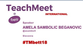 INTERNATIONAL
Speaker
AMELA SAMBOLIC BEGANOVIC
@asambo5
Slovenia
#TMbett18
 
