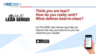 Think you are lean?
How do you really rank?
What defines best-in-class?
Let The AME Lean Sensei app help you
improve the way you improve so you can
maximize your results!
 