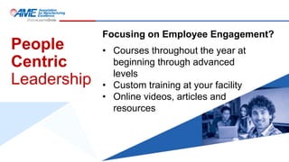 People
Centric
Leadership
• Courses throughout the year at
beginning through advanced
levels
• Custom training at your facility
• Online videos, articles and
resources
Focusing on Employee Engagement?
 