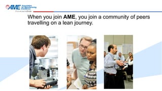 When you join AME, you join a community of peers
travelling on a lean journey.
 