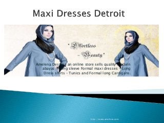 Amelena Designs an online store sells quality Modern 
abayas - Long sleeve Formal maxi dresses - Long 
Dress shirts – Tunics and Formal long Cardigans. 
http://www.amelena.com 
 