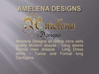 Amelena Designs an online store sells
quality Modern abayas - Long sleeve
Formal maxi dresses - Long Dress
shirts – Tunics and Formal long
Cardigans.
 
