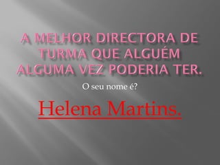O seu nome é?


Helena Martins.
 