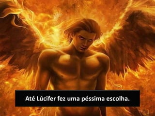 Os erros de Sansão
Profeta Jonas
Nínive ou Tarsis
Até Lúcifer fez uma péssima escolha.
 