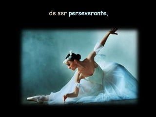 de ser perseverante,
 