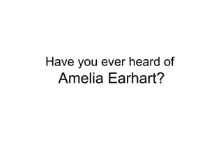 Have you ever heard of  Amelia Earhart? 