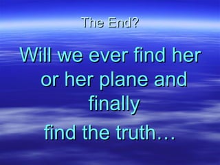 The End? Will we ever find her or her plane and finally find the truth… 