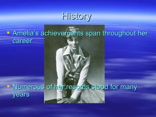 History  Amelia’s achievements span throughout her career Numerous of her records stood for many years  