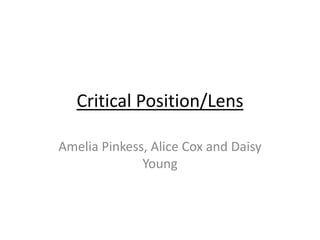 Critical Position/Lens

Amelia Pinkess, Alice Cox and Daisy
              Young
 