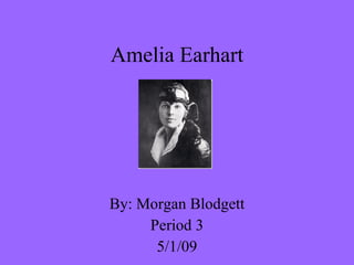 Amelia Earhart By: Morgan Blodgett Period 3 5/1/09 
