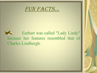 Fun Facts…
Earhart was called "Lady Lindy"
because her features resembled that of
Charles Lindbergh.
 