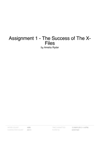Assignment 1 - The Success of The X-
Files
by Amelia Ryder
WORD COUNT 4080
CHARACTER COUNT 23111
TIME SUBMITTED 12-MAR-2013 11:45PM
PAPER ID 22337922
 