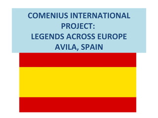COMENIUS INTERNATIONAL
       PROJECT:
 LEGENDS ACROSS EUROPE
      AVILA, SPAIN
 