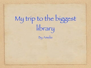 My trip to the biggest
       library
        By Amelie
 