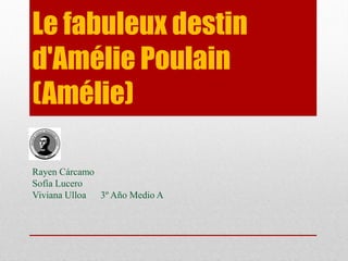 Le fabuleux destin
d'Amélie Poulain
(Amélie)
Rayen Cárcamo
Sofía Lucero
Viviana Ulloa 3º Año Medio A
 