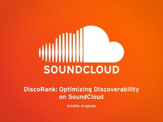 DiscoRank: Optimizing Discoverability
on SoundCloud
Amélie Anglade
 