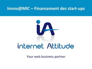 Innov@MIC – Financement des start-ups




         Your web business partner
 