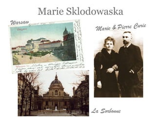 Marie Sklodowaska
Warsaw
Marie & Pierre Curie
La Sorbonne
 