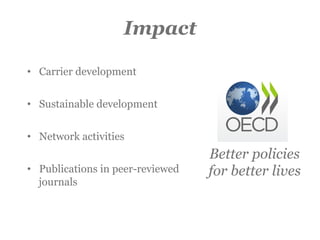 Impact
•  Carrier development
•  Sustainable development
•  Network activities
•  Publications in peer-reviewed
journals
Better policies
for better lives
 